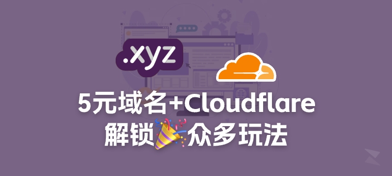 5块钱的.xyz域名+CloudFlare，能整出哪些玩法？一文告诉你